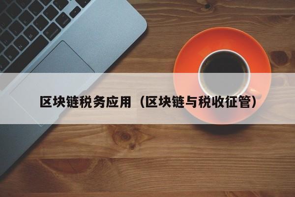 区块链税务应用（区块链与税收征管）