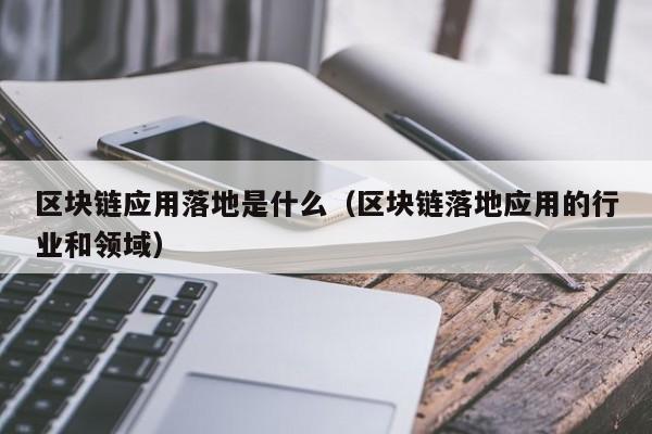 区块链应用落地是什么（区块链落地应用的行业和领域）