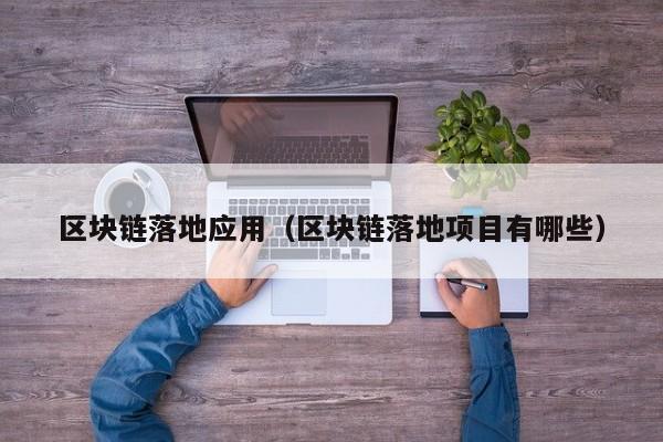 区块链落地应用（区块链落地项目有哪些）