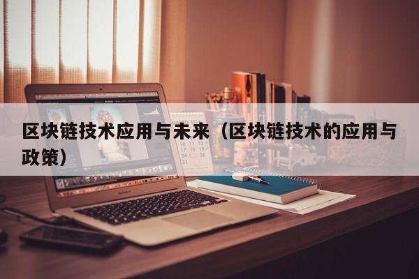 区块链技术应用与未来（区块链技术的应用与政策）