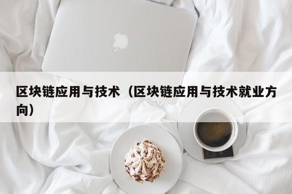 区块链应用与技术（区块链应用与技术就业方向）