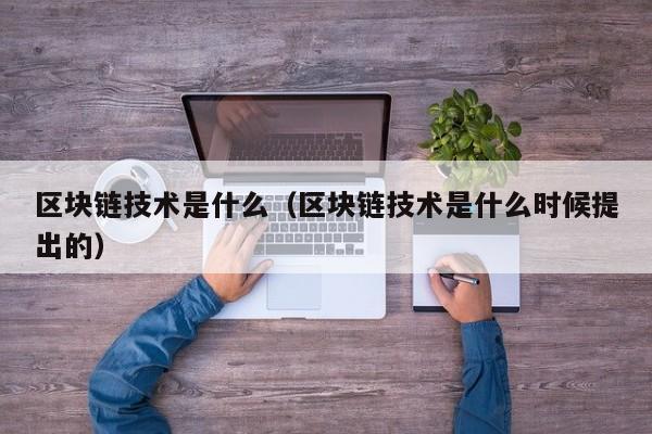 区块链技术是什么（区块链技术是什么时候提出的）