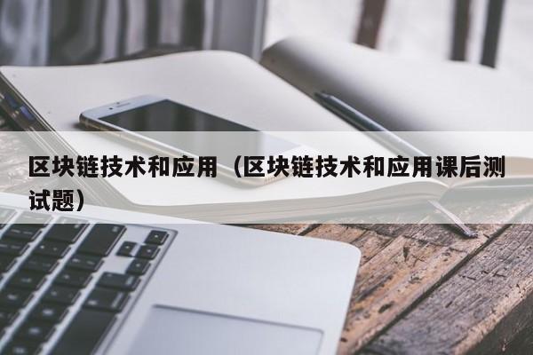 区块链技术和应用（区块链技术和应用课后测试题）