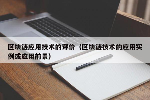区块链应用技术的评价（区块链技术的应用实例或应用前景）