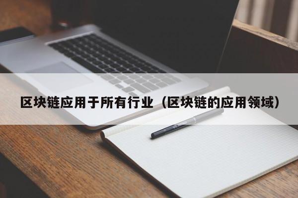 区块链应用于所有行业（区块链的应用领域）