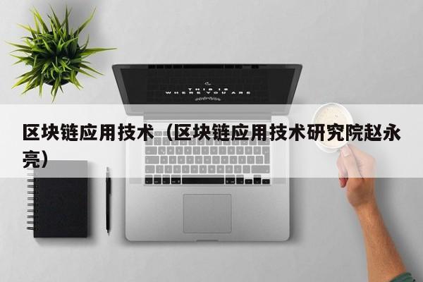 区块链应用技术（区块链应用技术研究院赵永亮）