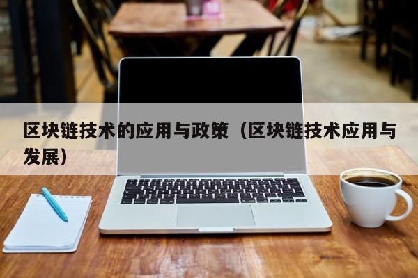 区块链技术的应用与政策（区块链技术应用与发展）