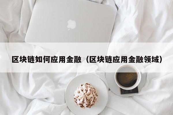 区块链如何应用金融（区块链应用金融领域）