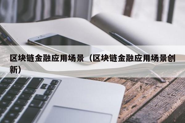 区块链金融应用场景（区块链金融应用场景创新）