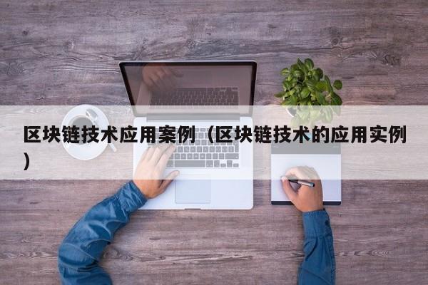 区块链技术应用案例（区块链技术的应用实例）