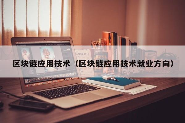 区块链应用技术（区块链应用技术就业方向）