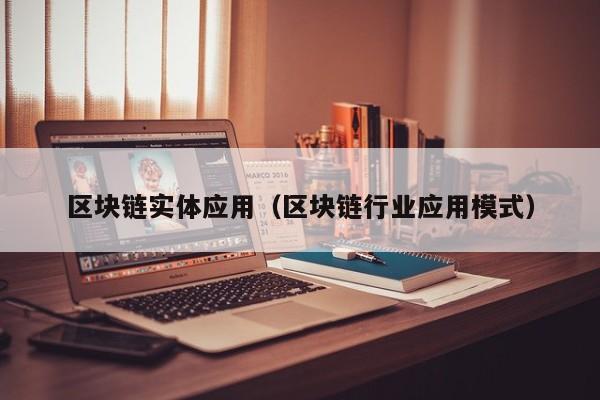 区块链实体应用（区块链行业应用模式）