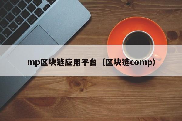 mp区块链应用平台（区块链comp）