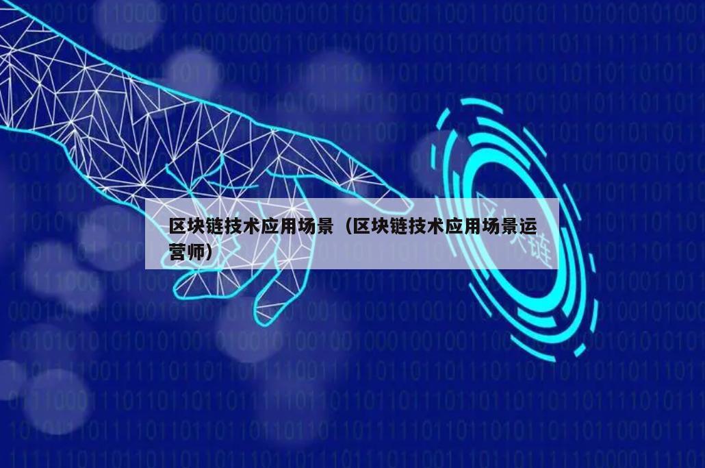 区块链技术应用场景（区块链技术应用场景运营师）