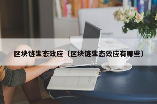 区块链生态效应（区块链生态效应有哪些）