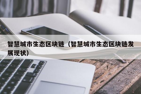 智慧城市生态区块链（智慧城市生态区块链发展现状）