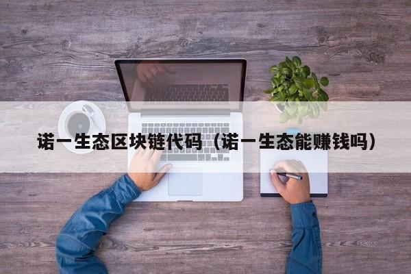 诺一生态区块链代码（诺一生态能赚钱吗）
