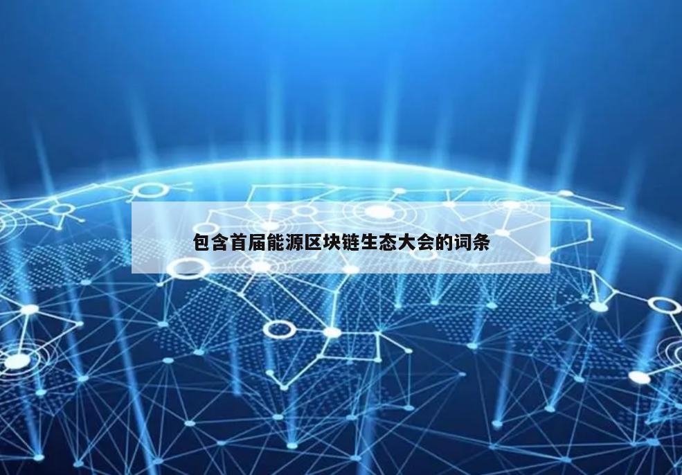 包含首届能源区块链生态大会的词条