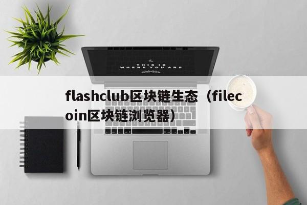 flashclub区块链生态（filecoin区块链浏览器）
