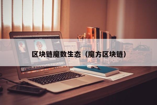 区块链魔数生态（魔方区块链）