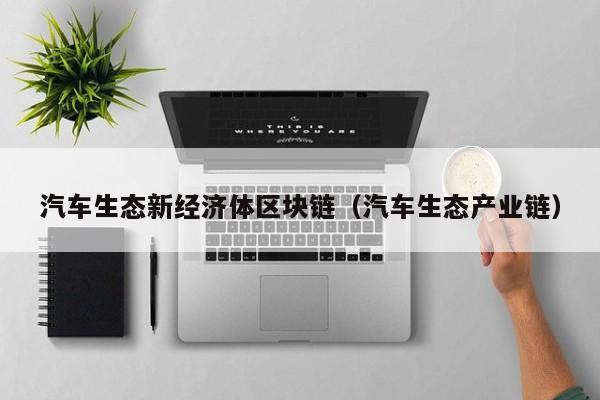 汽车生态新经济体区块链（汽车生态产业链）
