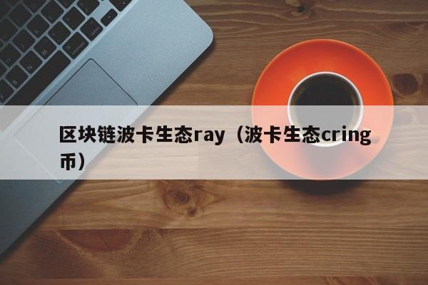 区块链波卡生态ray（波卡生态cring币）