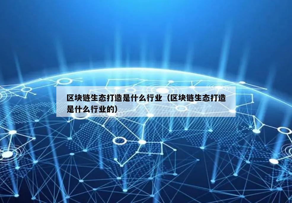 区块链生态打造是什么行业（区块链生态打造是什么行业的）