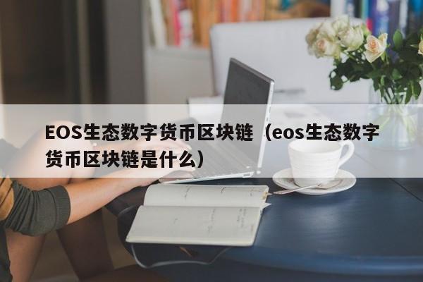 EOS生态数字货币区块链（eos生态数字货币区块链是什么）