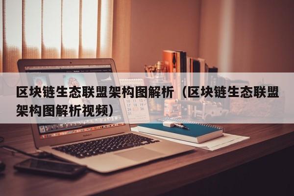 区块链生态联盟架构图解析（区块链生态联盟架构图解析视频）