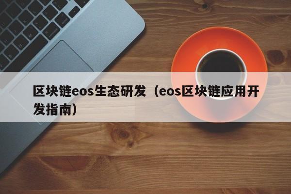 区块链eos生态研发（eos区块链应用开发指南）