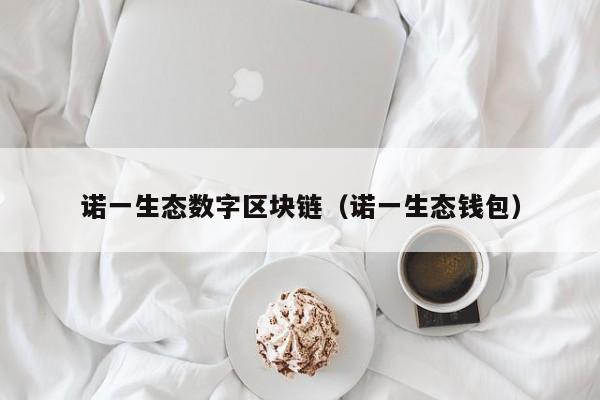 诺一生态数字区块链（诺一生态钱包）