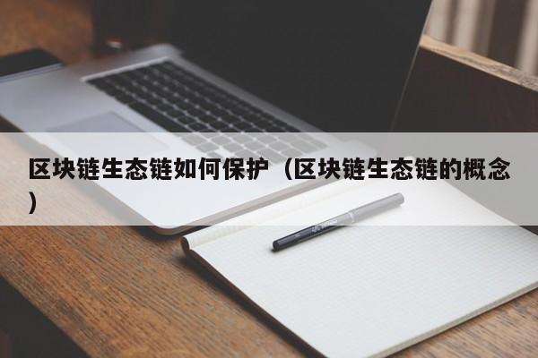 区块链生态链如何保护（区块链生态链的概念）