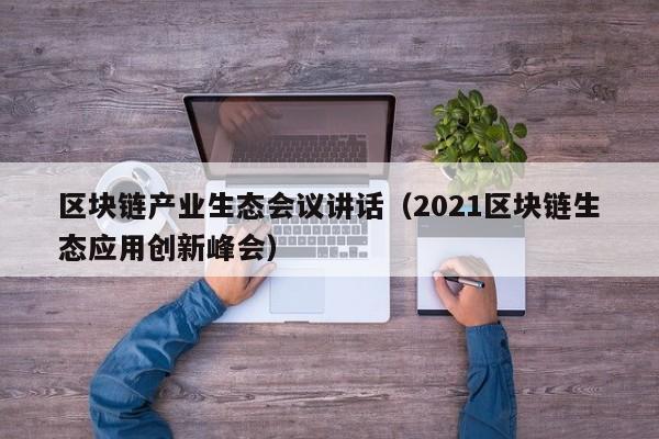 区块链产业生态会议讲话（2021区块链生态应用创新峰会）