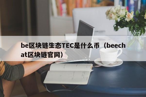 be区块链生态TEC是什么币（beechat区块链官网）