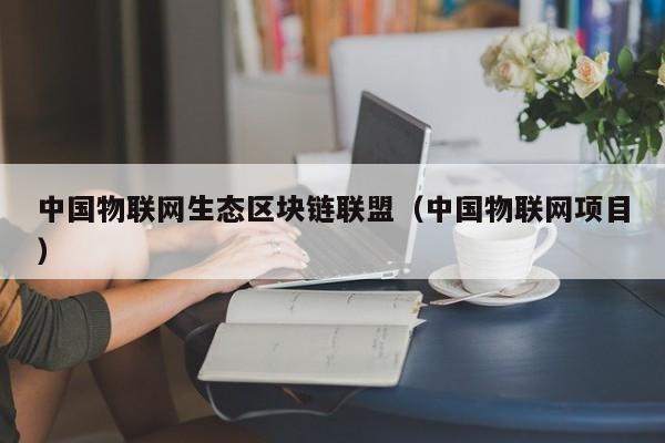 中国物联网生态区块链联盟（中国物联网项目）