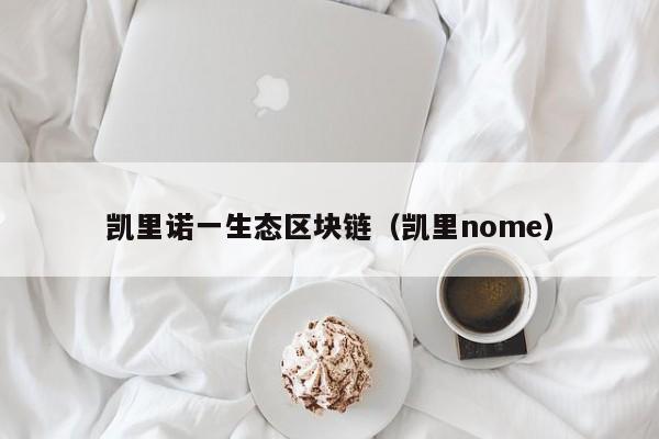 凯里诺一生态区块链（凯里nome）
