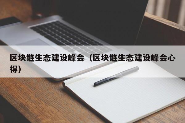 区块链生态建设峰会（区块链生态建设峰会心得）