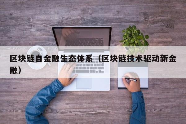 区块链自金融生态体系（区块链技术驱动新金融）
