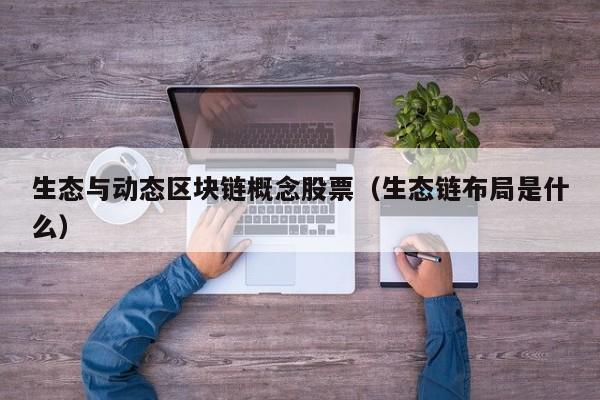 生态与动态区块链概念股票（生态链布局是什么）
