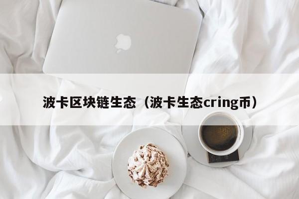 波卡区块链生态（波卡生态cring币）