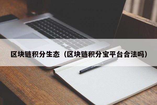 区块链积分生态（区块链积分宝平台合法吗）
