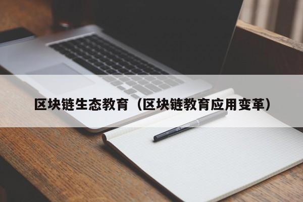 区块链生态教育（区块链教育应用变革）
