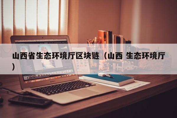 山西省生态环境厅区块链（山西 生态环境厅）