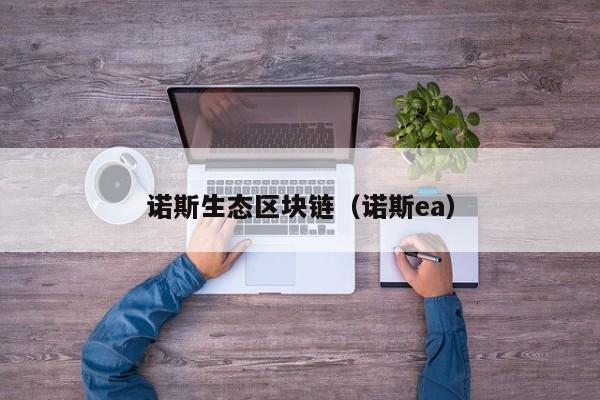 诺斯生态区块链（诺斯ea）
