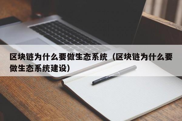 区块链为什么要做生态系统（区块链为什么要做生态系统建设）