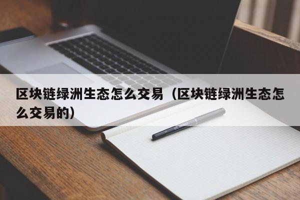 区块链绿洲生态怎么交易（区块链绿洲生态怎么交易的）