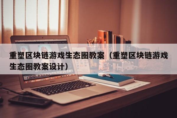 重塑区块链游戏生态圈教案（重塑区块链游戏生态圈教案设计）