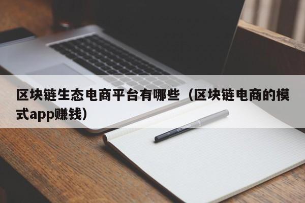 区块链生态电商平台有哪些（区块链电商的模式app赚钱）