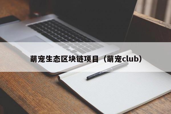 萌宠生态区块链项目（萌宠club）