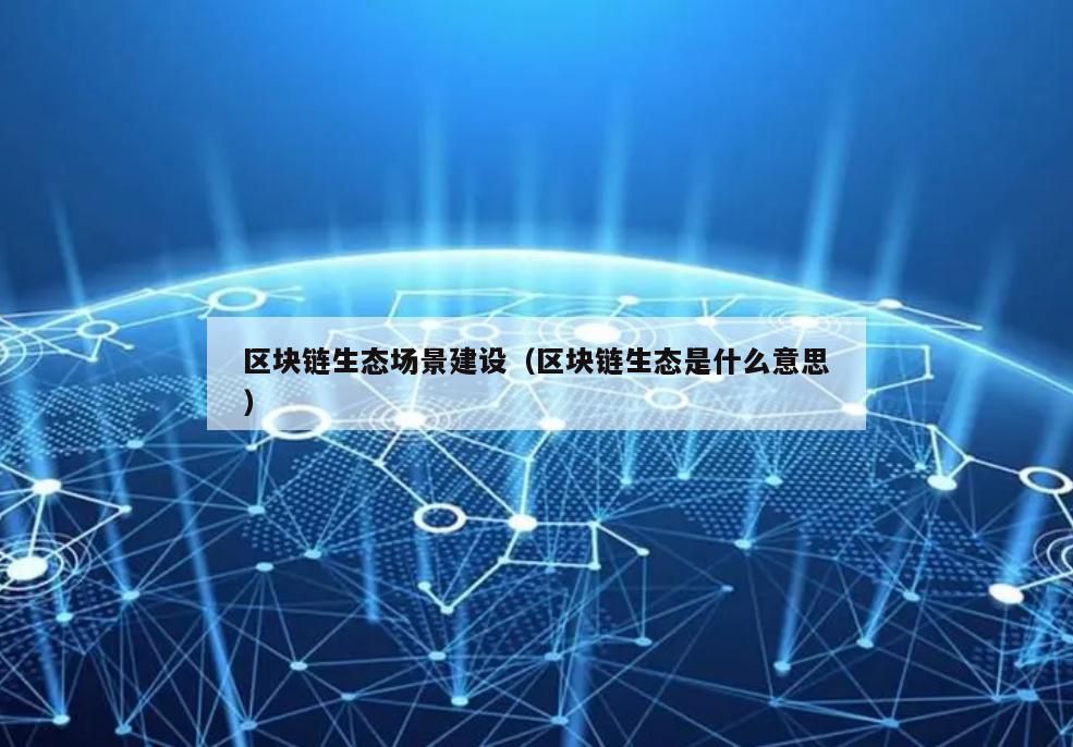 区块链生态场景建设（区块链生态是什么意思）